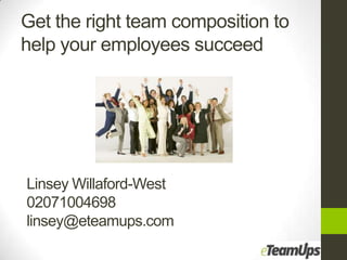 Get the right team composition to
help your employees succeed




Linsey Willaford-West
02071004698
linsey@eteamups.com
 