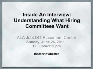 Inside An Interview: Understanding What Hiring Committees Want ALA JobLIST Placement Center Sunday, June 26, 2011   12:00pm-1:30pm #interviewbetter 