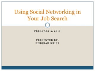 February 3, 2010 Presented by: Deborah krier Using Social Networking in Your Job Search 