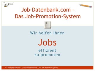 Job-Datenbank.com -
            Das Job-Promotion-System
                                                      1



                                Wir helfen Ihnen

                                          Jobs
                                       effizient
                                     zu promoten


© Copyright 2009-2011 | Job-Datenbank.com – Das Job-Promotion-System
 