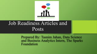 Job Readiness Articles and
Posts
Prepared By: Tasnim Jahan, Data Science
and Business Analytics Intern, The Sparks
Foundation
 