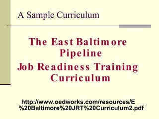 A Sample Curriculum <ul><li>The East Baltimore Pipeline </li></ul><ul><li>Job Readiness Training Curriculum </li></ul><ul>...