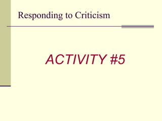 Responding to Criticism <ul><li>ACTIVITY #5 </li></ul>