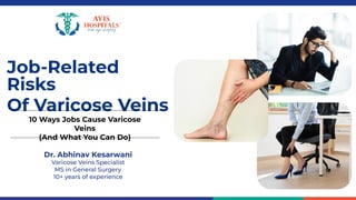 Job-Related
Risks
Of Varicose Veins
Dr. Abhinav Kesarwani
Varicose Veins Specialist
MS in General Surgery
10+ years of experience
10 Ways Jobs Cause Varicose
Veins
(And What You Can Do)
 