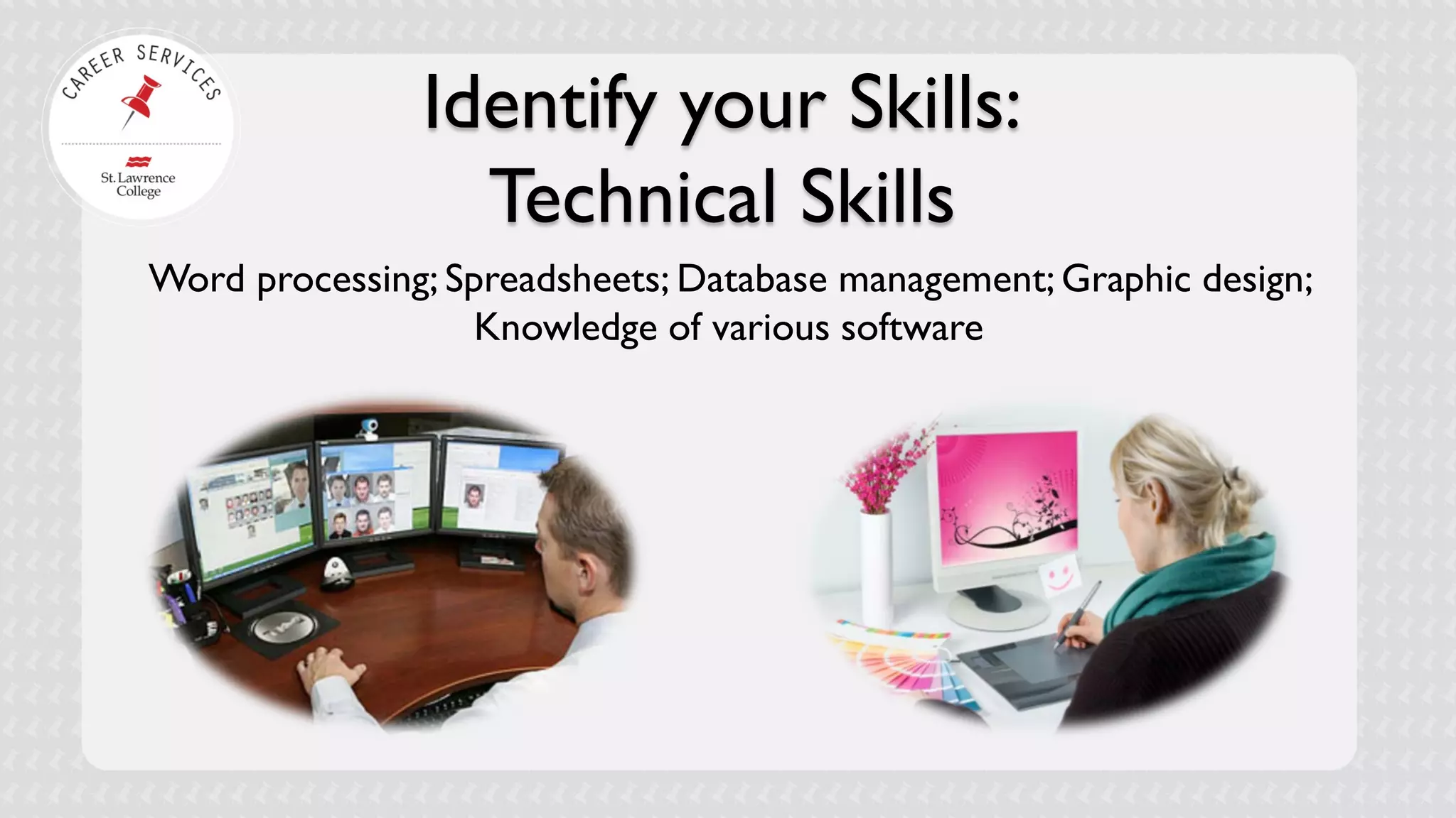 Identify your Skills: Technical Skills 
Word processing; Spreadsheets; Database management; Graphic design; Knowledge of various software  