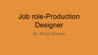 Job role-Production
Designer
By: Shriya Sharma
 
