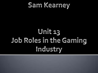 Sam Kearney Unit 13 Job Roles in the Gaming Industry 