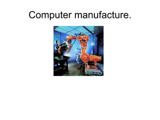 Computer manufacture. 