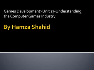 Games Development>Unit 13-Understanding the Computer Games Industry By HamzaShahid 