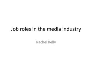 Job roles in the media industry

           Rachel Kelly
 