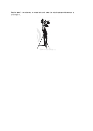 lighting wasn’t correct or set up properly it could make the certain scene underexposed or
overexposed.
 