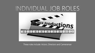 These roles include: Actors, Directors and Cameraman
 