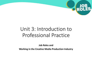 Unit 3: Introduction to
Professional Practice
Job Roles and
Working in the Creative Media Production Industry
 