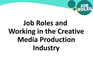 Job Roles and
Working in the Creative
Media Production
Industry
 
