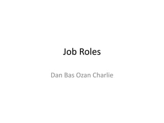 Job Roles

Dan Bas Ozan Charlie
 