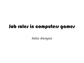 Job roles in computers games Jake dargan 