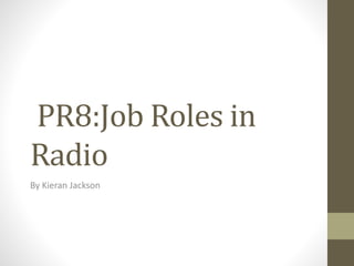 PR8:Job Roles in
Radio
By Kieran Jackson
 