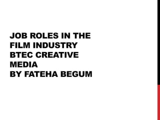 JOB ROLES IN THE
FILM INDUSTRY
BTEC CREATIVE
MEDIA
BY FATEHA BEGUM

 