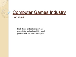 Computer Games Industry
Job roles.
In all these slides I give out as
much information I could for each
job real with detailed description.
 