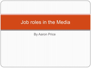 By Aaron Price Job roles in the Media 