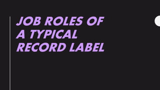 JOB ROLES OF
A TYPICAL
RECORD LABEL
 