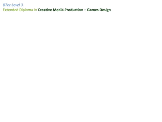 BTec Level 3
Extended Diploma in Creative Media Production – Games Design
 