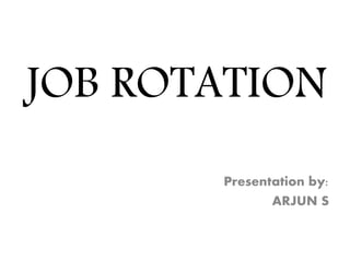JOB ROTATION
Presentation by:
ARJUN S
 