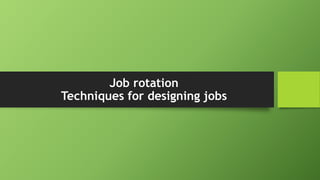 Job rotation
Techniques for designing jobs
 
