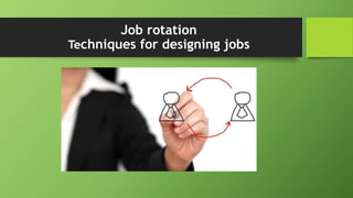 Job rotation
Techniques for designing jobs
 