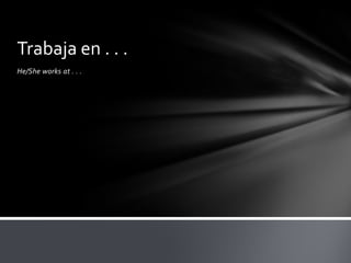 He/She works at . . .Trabaja en . . .