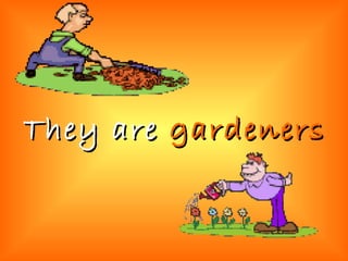 They are  gardeners 