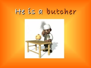 He is a   butcher 