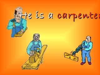 He is a   carpenter 