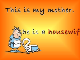 This is my mother. She is a  housewife 