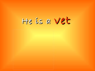 He is a  vet 