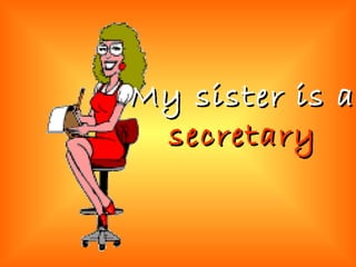 My sister is a  secretary 
