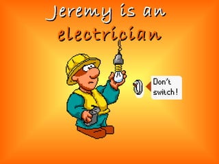 Jeremy is an  electrician 