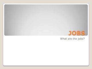 JOBS What are thejobs? 