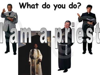 What do you do? I am a priest 