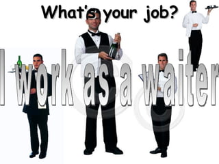 What’s your job? I work as a waiter 