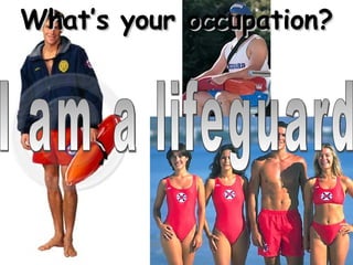 What’s your occupation? I am a lifeguard 