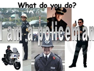 I am a policeman What do you do? 