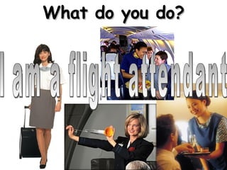 What do you do? I am a flight attendant 