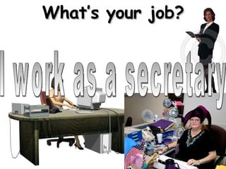 I work as a secretary What’s your job? 