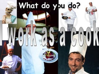 I work as a cook What do y ou do? 