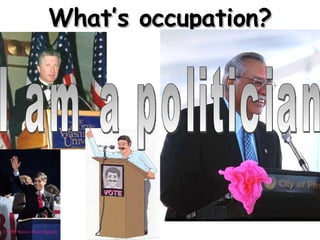 What’s occupation? I am a politician 