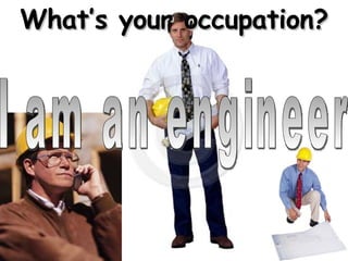 What’s your occupation? I am an engineer 