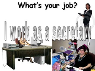 I work as a secretary What’s your job? 