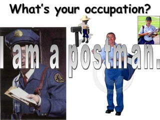 What’s your occupation? I am a postman. 