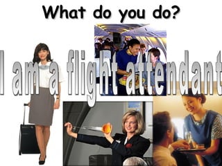 What do you do? I am a flight attendant 